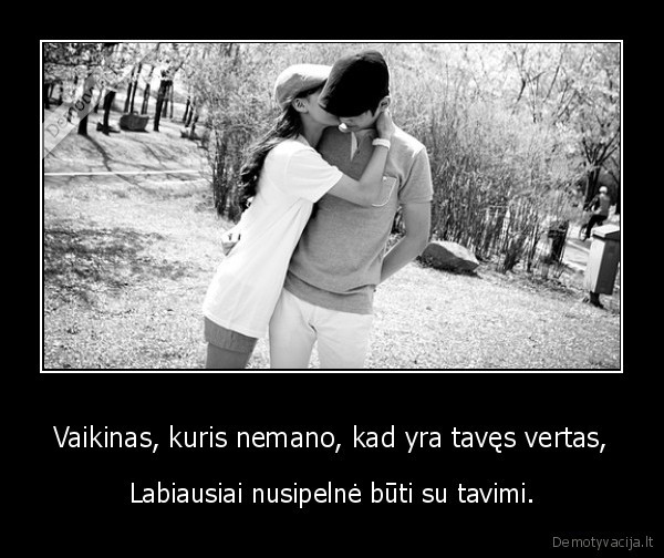 Vaikinas, kuris nemano, kad yra tavęs vertas,