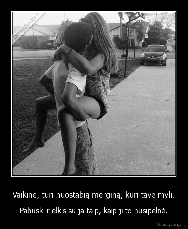 Vaikine, turi nuostabią merginą, kuri tave myli.