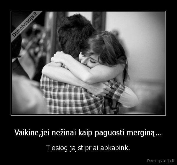 Vaikine,jei nežinai kaip paguosti merginą...