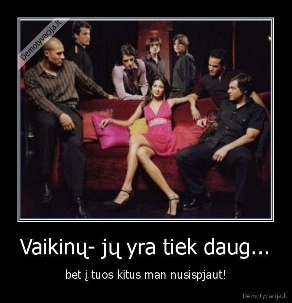 Vaikinų- jų yra tiek daug...
