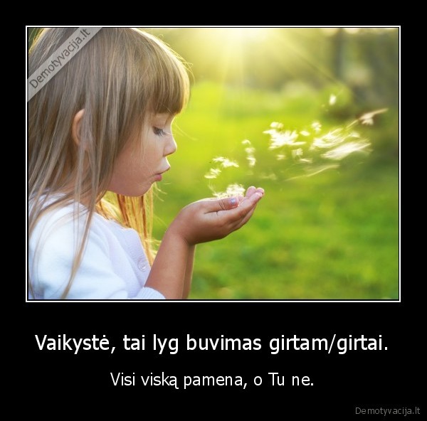 Vaikystė, tai lyg buvimas girtam/girtai.