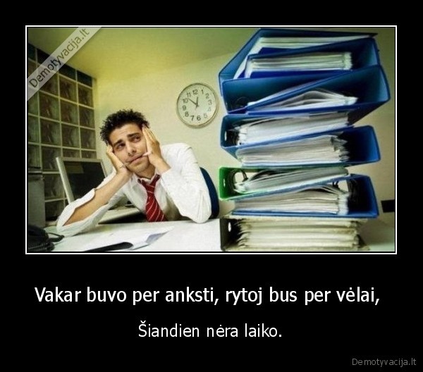 Vakar buvo per anksti, rytoj bus per vėlai, 