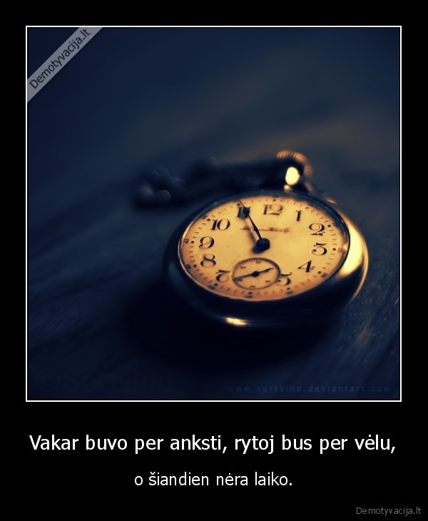 Vakar buvo per anksti, rytoj bus per vėlu,