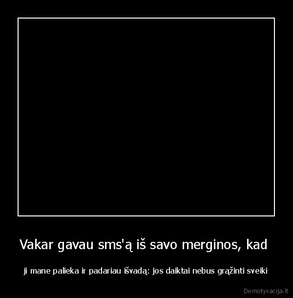 Vakar gavau sms'ą iš savo merginos, kad 