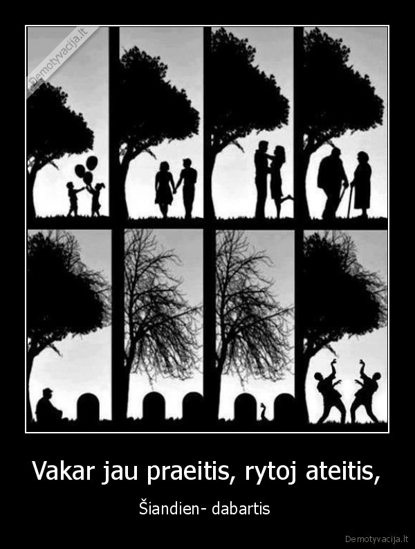 Vakar jau praeitis, rytoj ateitis,