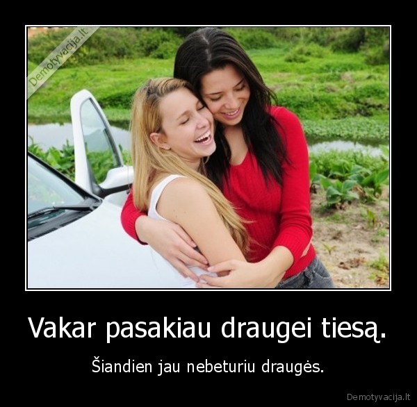 Vakar pasakiau draugei tiesą.