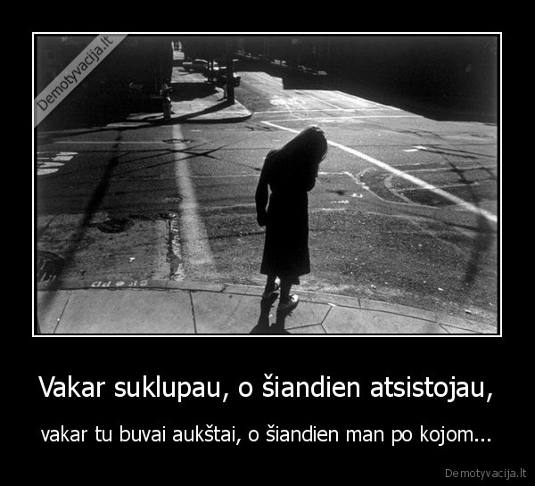 Vakar suklupau, o šiandien atsistojau,