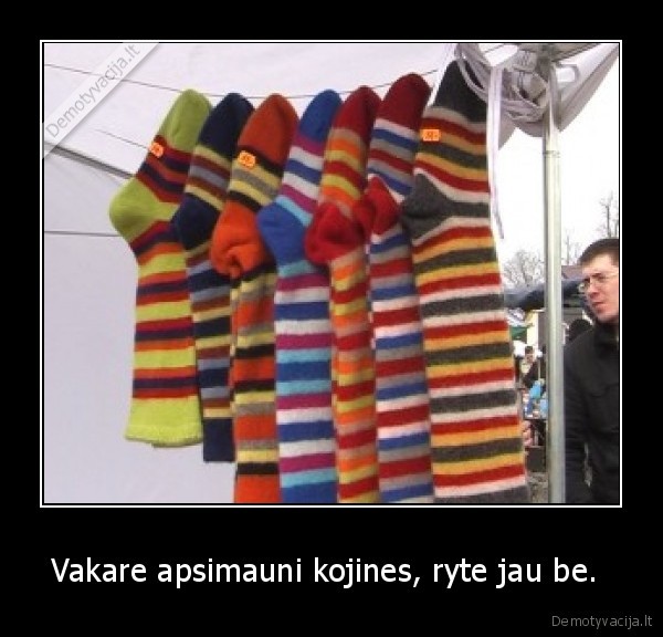 Vakare apsimauni kojines, ryte jau be. 