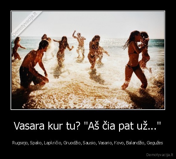 Vasara kur tu? &quot;Aš čia pat už...&quot;