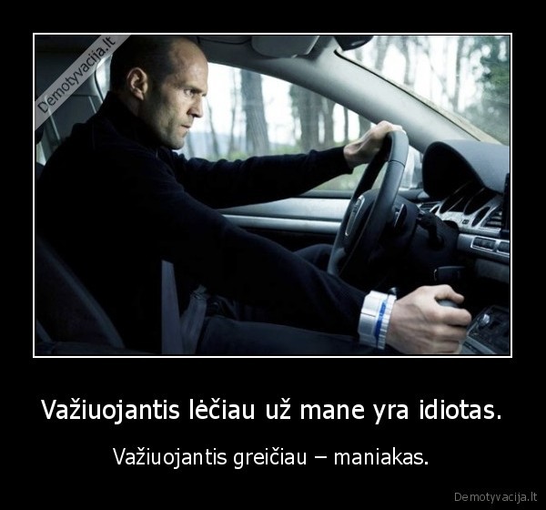 Važiuojantis lėčiau už mane yra idiotas.