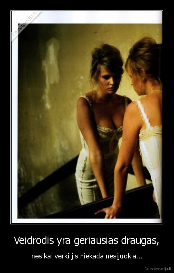 Veidrodis yra geriausias draugas,