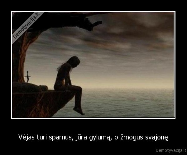 Vėjas turi sparnus, jūra gylumą, o žmogus svajonę