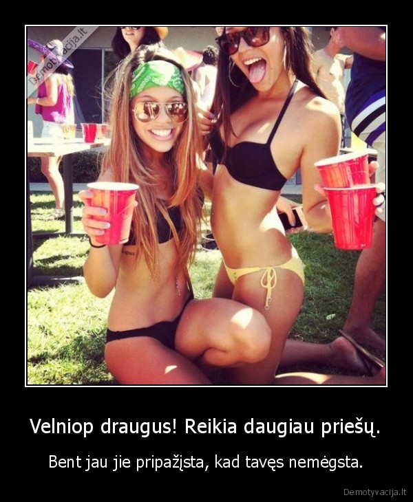 Velniop draugus! Reikia daugiau priešų.