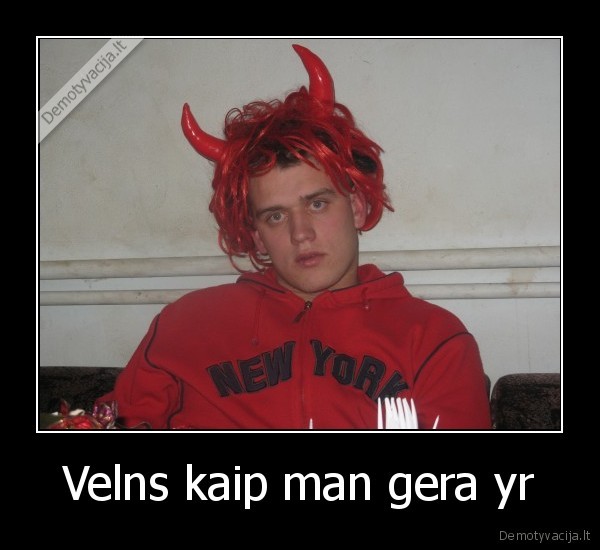 Velns kaip man gera yr