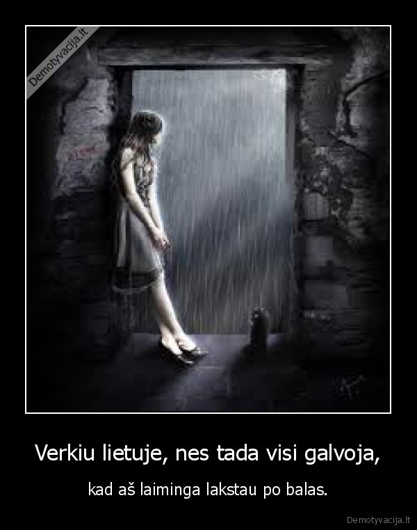 Verkiu lietuje, nes tada visi galvoja,