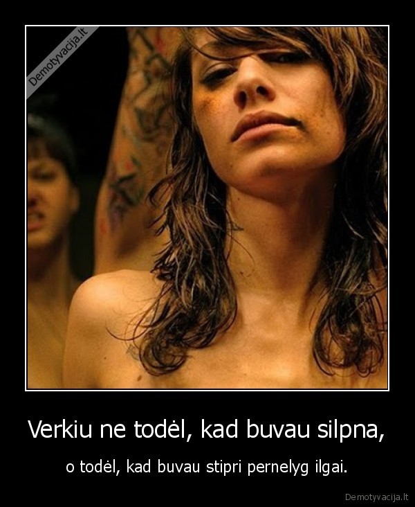 Verkiu ne todėl, kad buvau silpna,