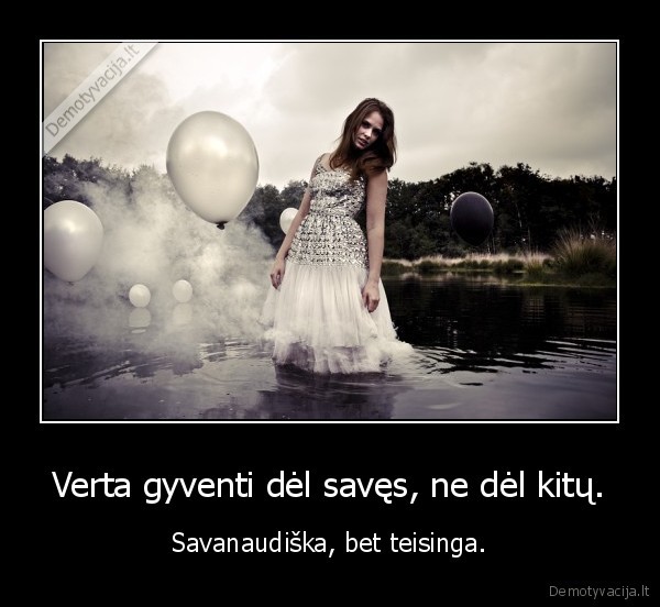 Verta gyventi dėl savęs, ne dėl kitų.