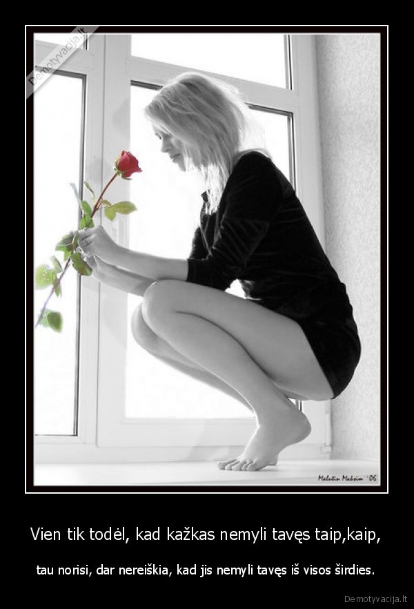 Vien tik todėl, kad kažkas nemyli tavęs taip,kaip,