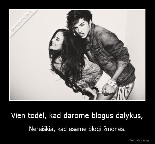 Vien todėl, kad darome blogus dalykus,