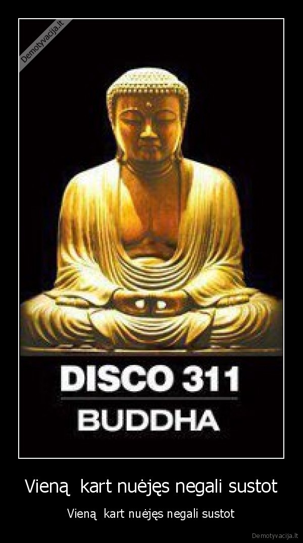 Vieną  kart nuėjęs negali sustot