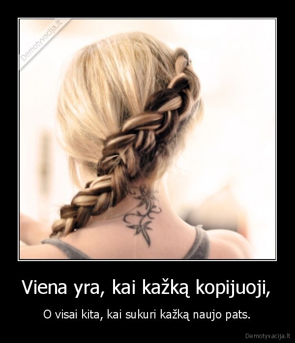 viena, yra, kai, kazka, kopijuoji, kita, kai, kazka, naujo, sukuri, pats