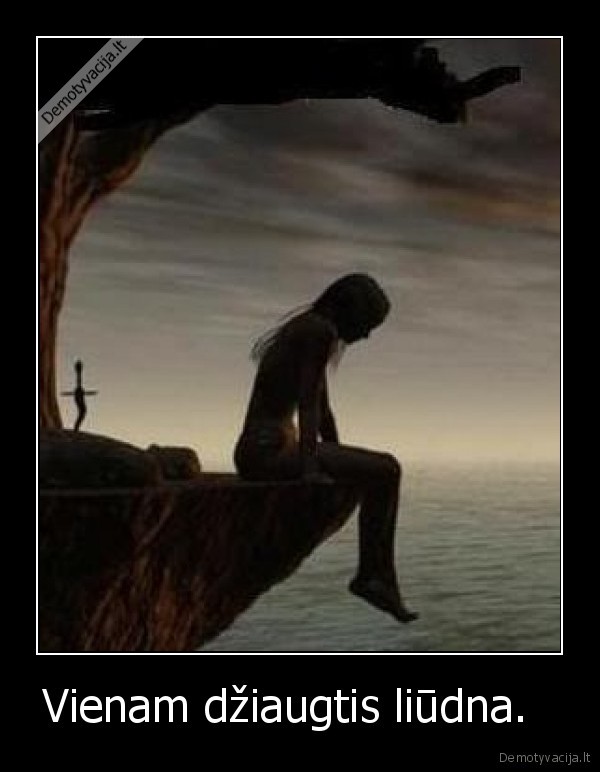 Vienam džiaugtis liūdna.  
