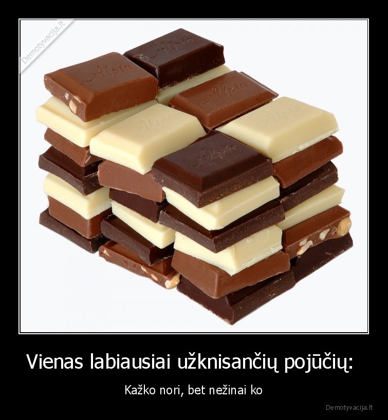 sokoladas,pojutis,noriu,nezinau,ko
