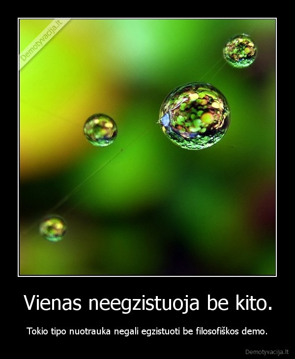 Vienas neegzistuoja be kito.