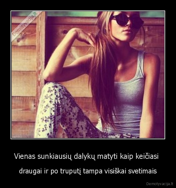 Vienas sunkiausių dalykų matyti kaip keičiasi 