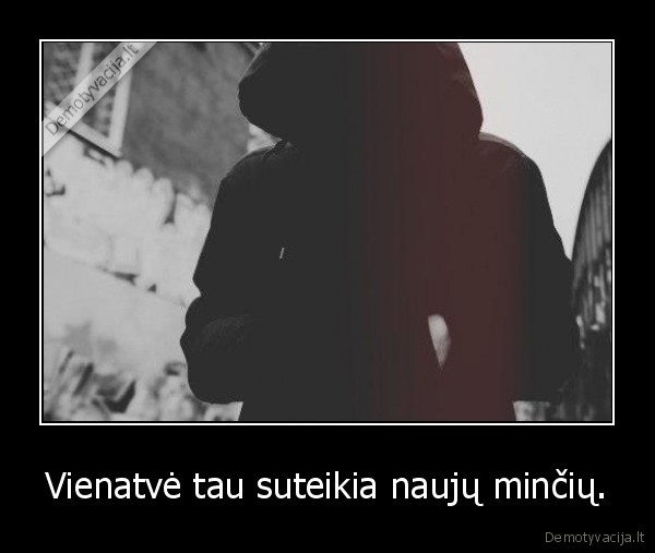 Vienatvė tau suteikia naujų minčių.