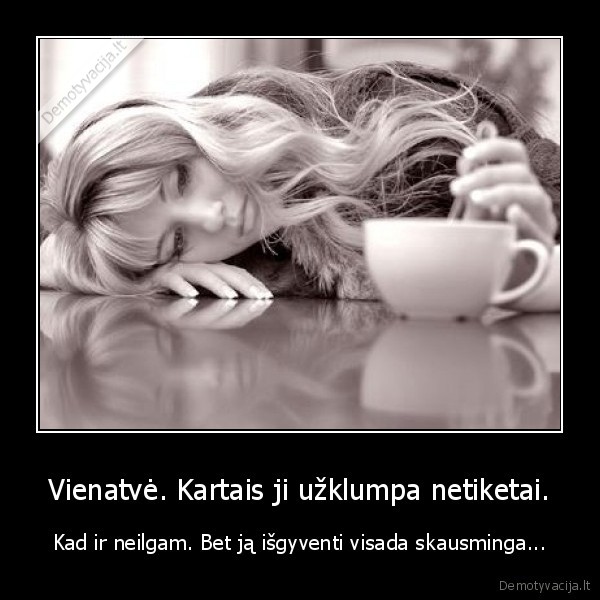 Vienatvė. Kartais ji užklumpa netiketai.