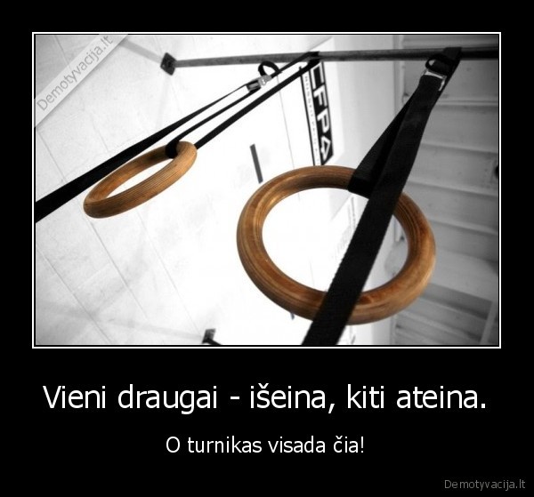 Vieni draugai - išeina, kiti ateina.