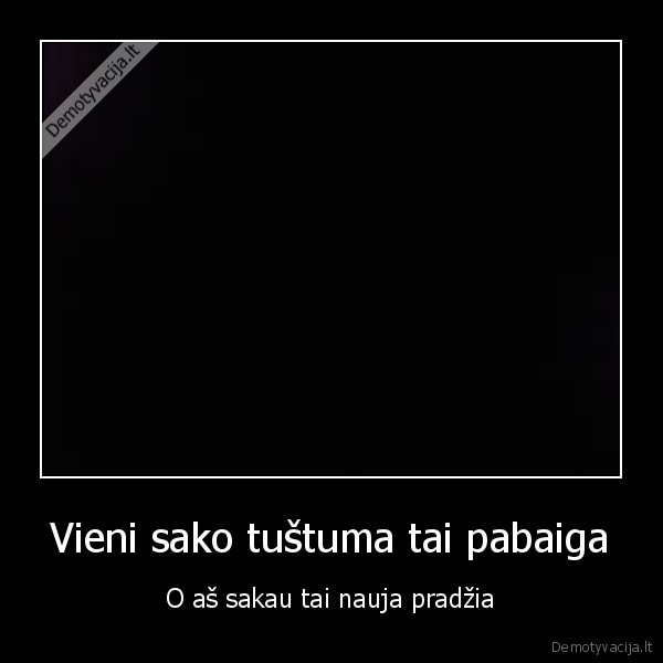 Vieni sako tuštuma tai pabaiga