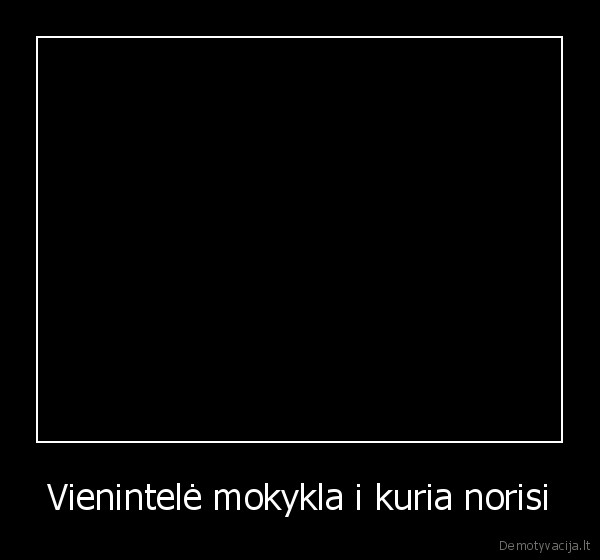 Vienintelė mokykla i kuria norisi