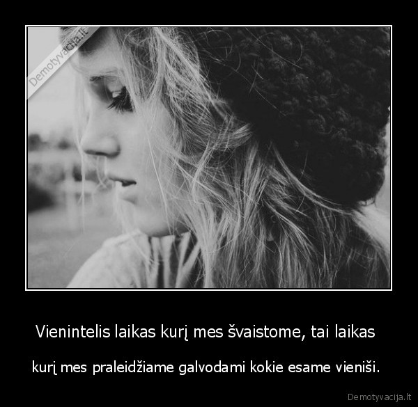 Vienintelis laikas kurį mes švaistome, tai laikas 