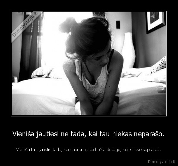 Vieniša jautiesi ne tada, kai tau niekas neparašo.