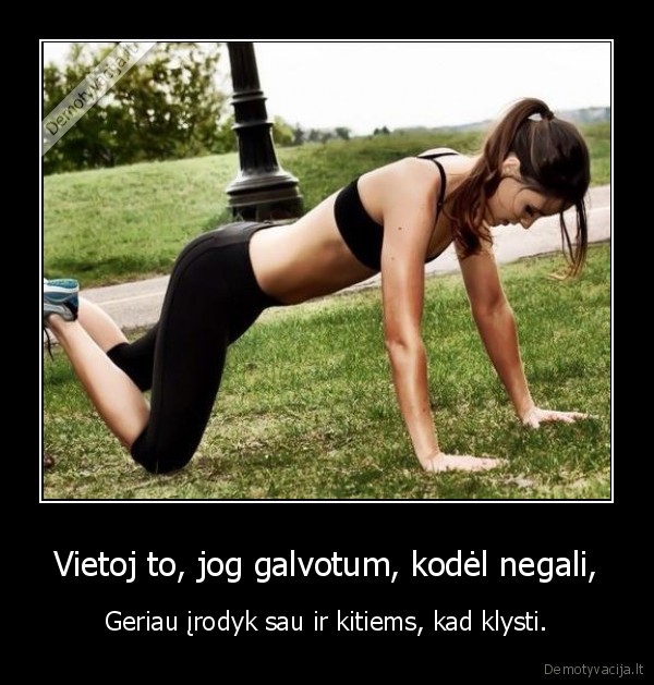 Vietoj to, jog galvotum, kodėl negali,