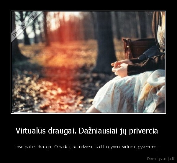 Virtualūs draugai. Dažniausiai jų privercia 