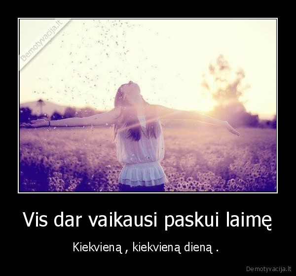 Vis dar vaikausi paskui laimę