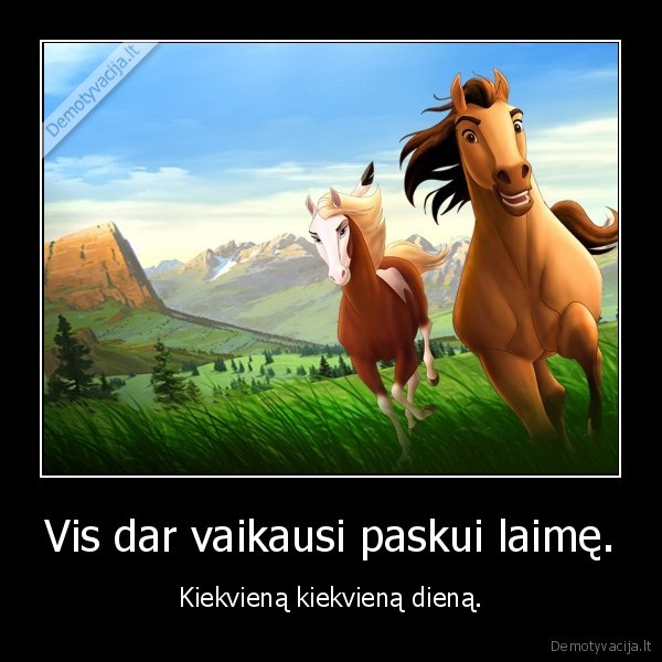 Vis dar vaikausi paskui laimę.