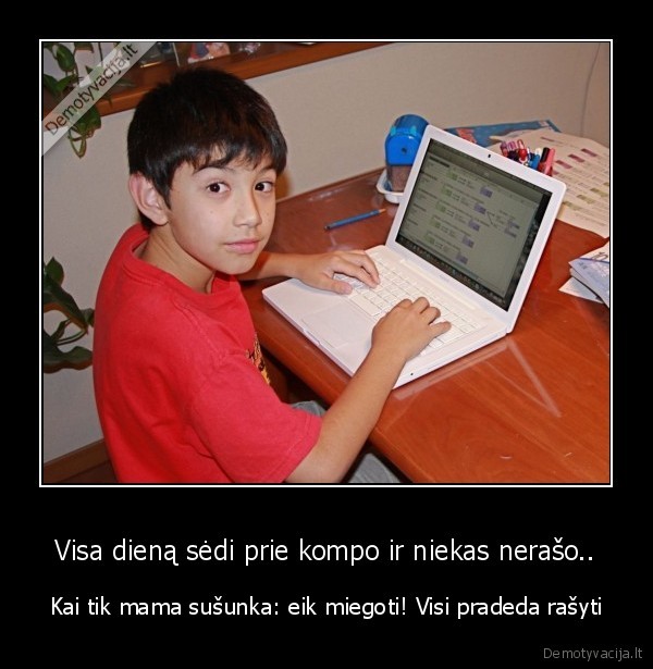 Visa dieną sėdi prie kompo ir niekas nerašo..