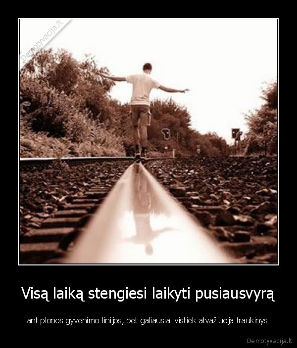 Visą laiką stengiesi laikyti pusiausvyrą