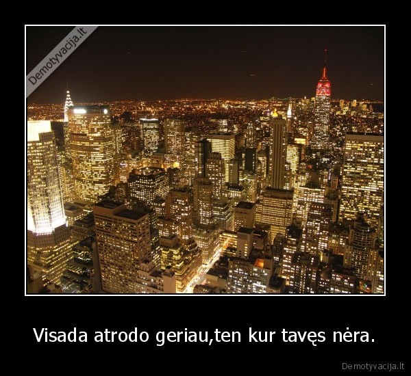 Visada atrodo geriau,ten kur tavęs nėra.