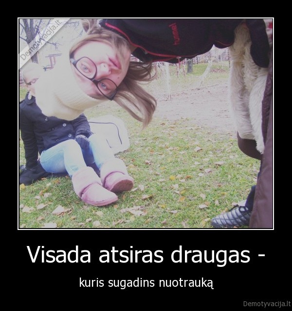 Visada atsiras draugas -
