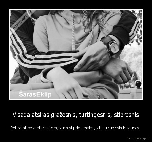 Visada atsiras gražesnis, turtingesnis, stipresnis