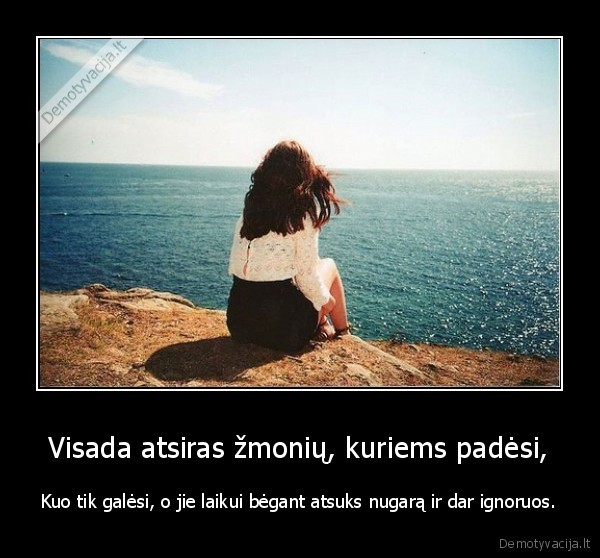 Visada atsiras žmonių, kuriems padėsi,