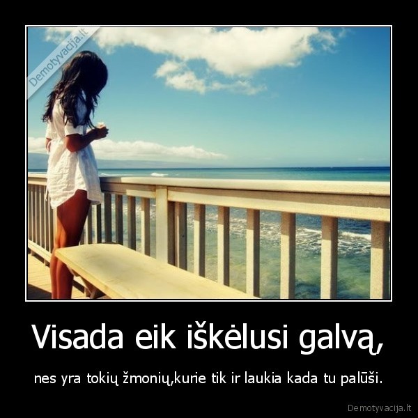 Visada eik iškėlusi galvą,