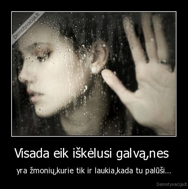 Visada eik iškėlusi galvą,nes 