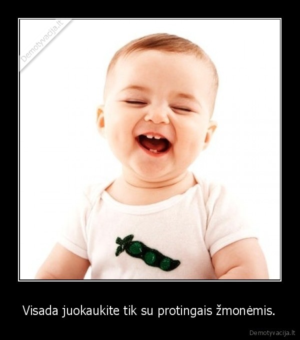 Visada juokaukite tik su protingais žmonėmis.