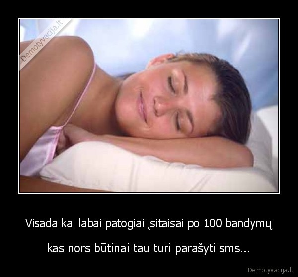 Visada kai labai patogiai įsitaisai po 100 bandymų